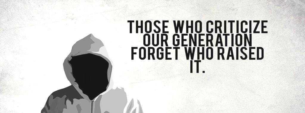 Those  who criticize our generation forget who raised it