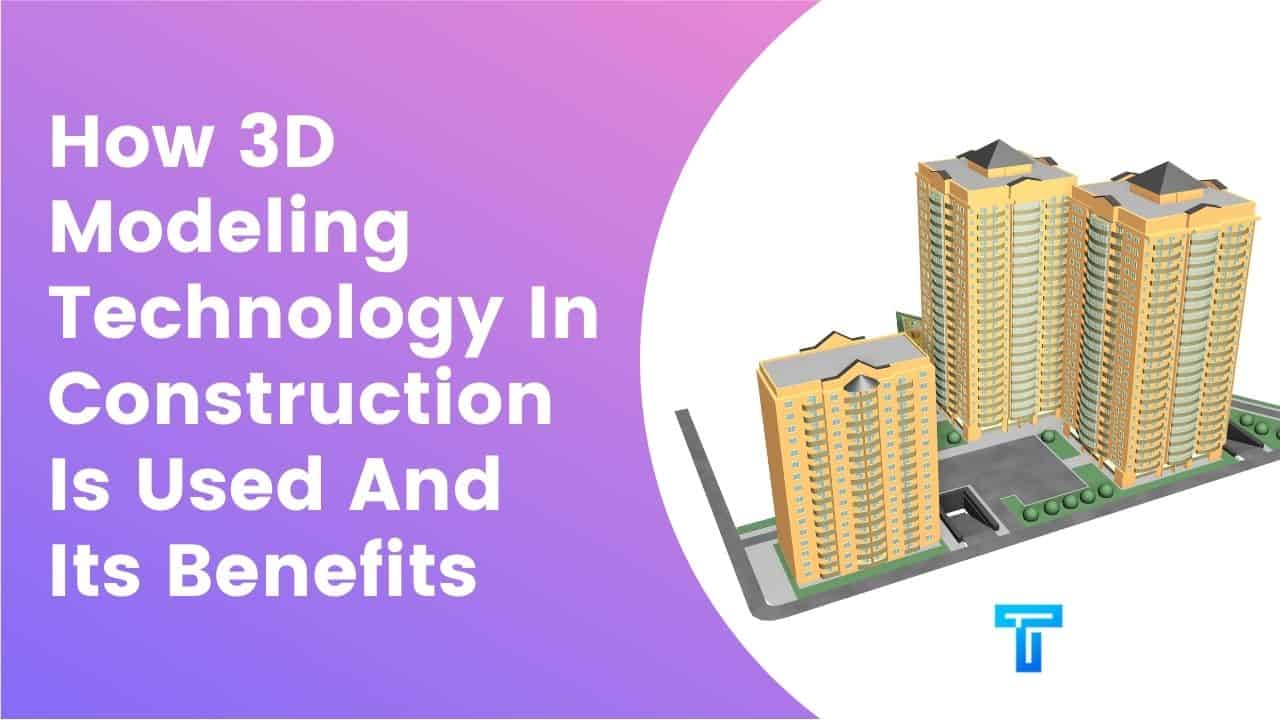 How 3D Modeling Technology In Construction Is Used And Its Benefits