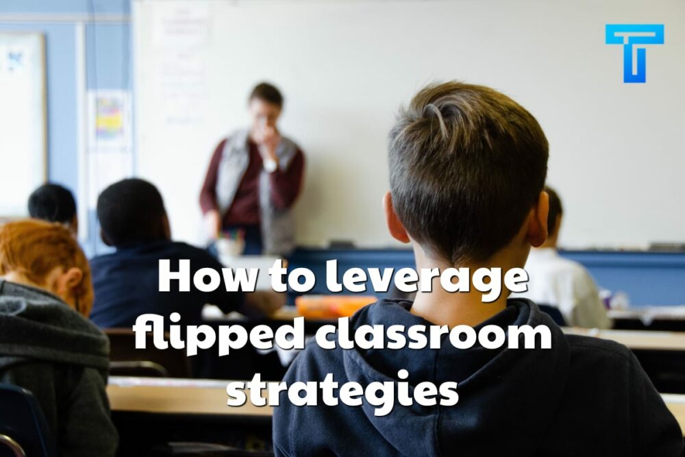 How to leverage flipped classroom strategies