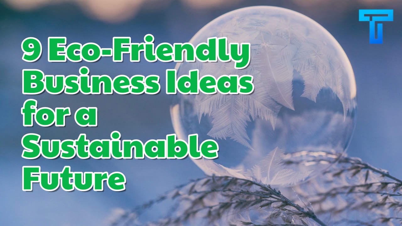 9 Eco-Friendly Business Ideas For A Sustainable Future